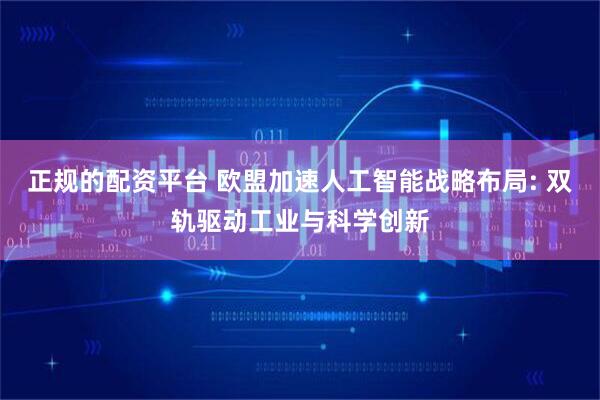 正规的配资平台 欧盟加速人工智能战略布局: 双轨驱动工业与科学创新