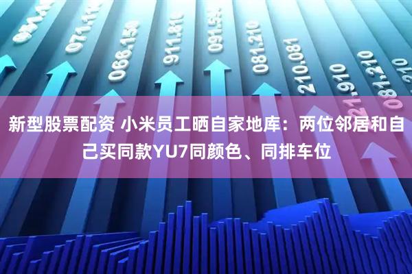 新型股票配资 小米员工晒自家地库：两位邻居和自己买同款YU7同颜色、同排车位