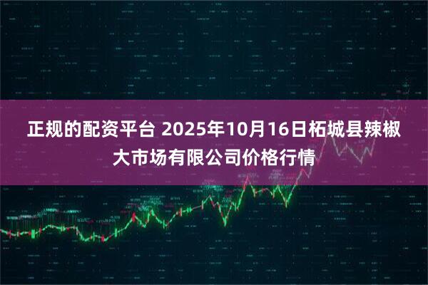 正规的配资平台 2025年10月16日柘城县辣椒大市场有限公司价格行情