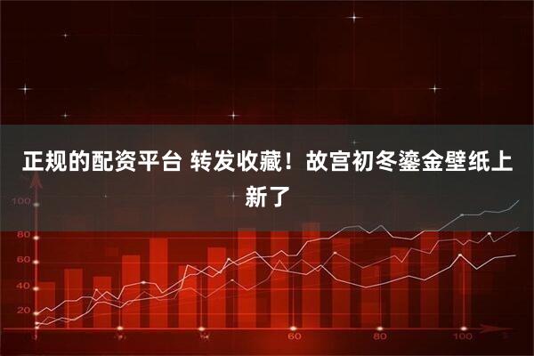 正规的配资平台 转发收藏！故宫初冬鎏金壁纸上新了