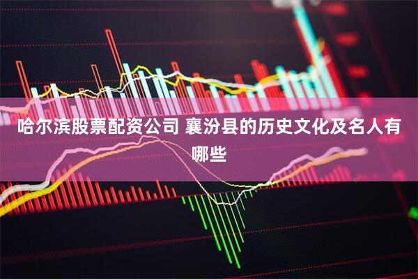 哈尔滨股票配资公司 襄汾县的历史文化及名人有哪些