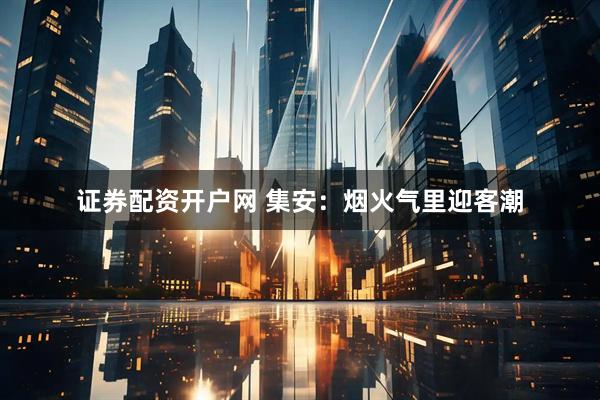 证券配资开户网 集安：烟火气里迎客潮