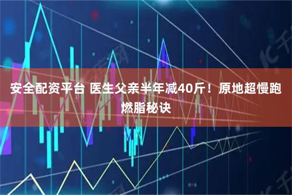 安全配资平台 医生父亲半年减40斤！原地超慢跑燃脂秘诀