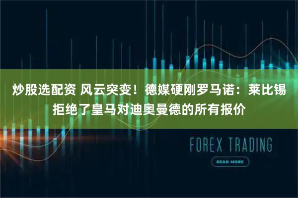 炒股选配资 风云突变！德媒硬刚罗马诺：莱比锡拒绝了皇马对迪奥曼德的所有报价
