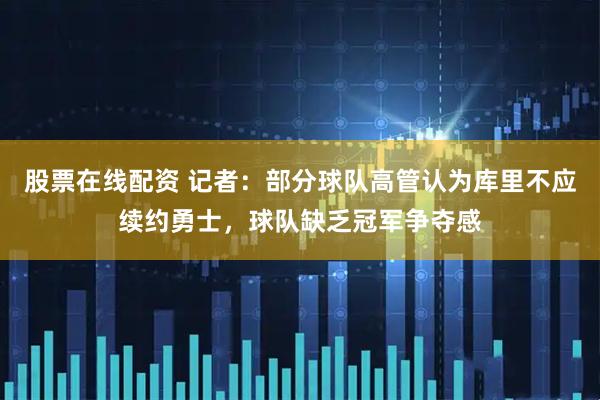 股票在线配资 记者：部分球队高管认为库里不应续约勇士，球队缺乏冠军争夺感