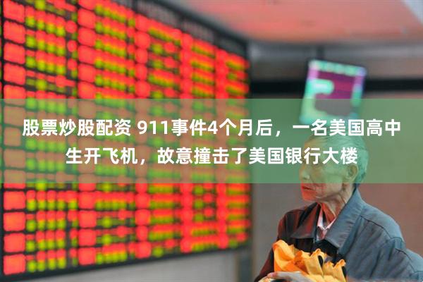 股票炒股配资 911事件4个月后，一名美国高中生开飞机，故意撞击了美国银行大楼